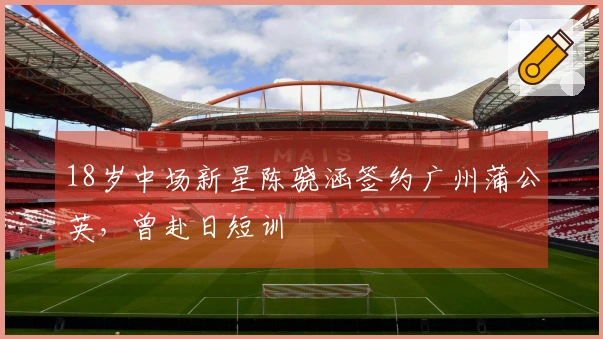 18岁中场新星陈骁涵签约广州蒲公英，曾赴日短训