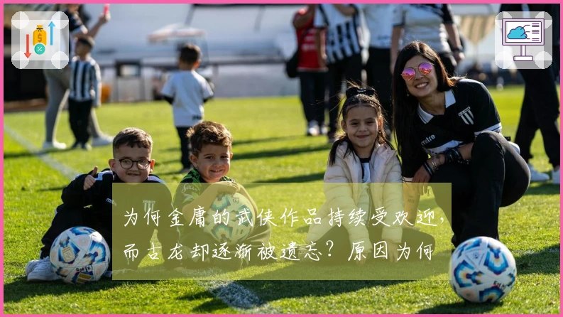 为何金庸的武侠作品持续受欢迎，而古龙却逐渐被遗忘？原因为何