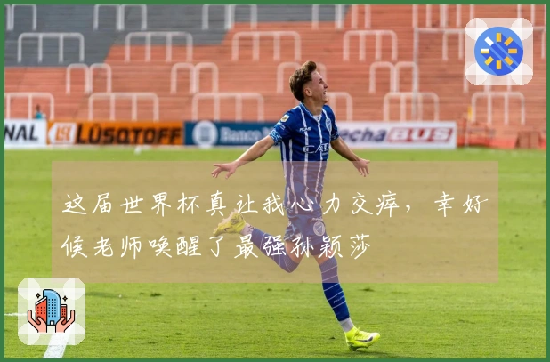 这届世界杯真让我心力交瘁，幸好候老师唤醒了最强孙颖莎
