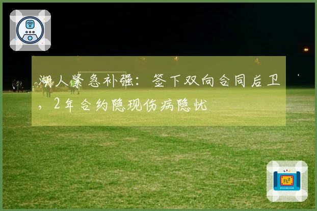 湖人紧急补强:签下双向合同后卫,2年合约隐现伤病隐忧