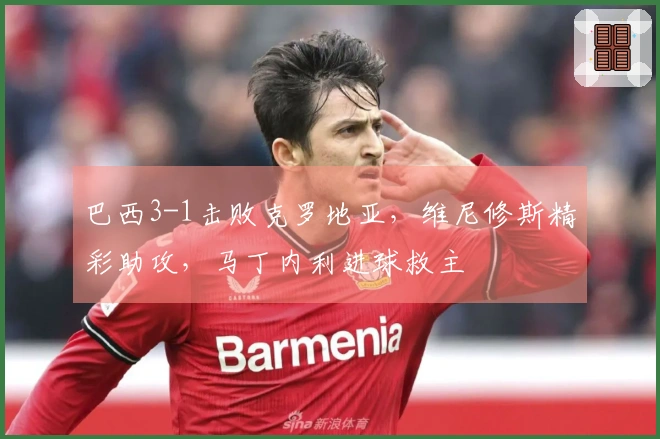 巴西3-1击败克罗地亚，维尼修斯精彩助攻，马丁内利进球救主