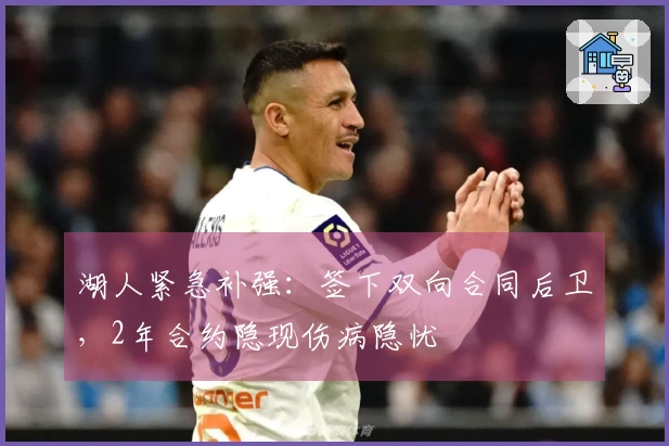 湖人紧急补强：签下双向合同后卫，2年合约隐现伤病隐忧