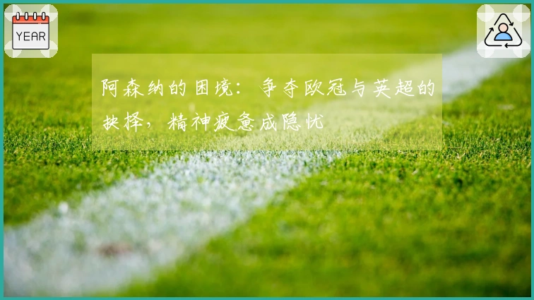 阿森纳的困境：争夺欧冠与英超的抉择，精神疲惫成隐忧