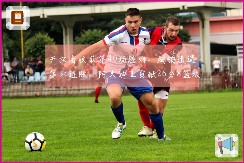 开拓者收获第40场胜利，鹈鹕遭遇第六连败，阿夫迪亚贡献26分8篮板7助攻