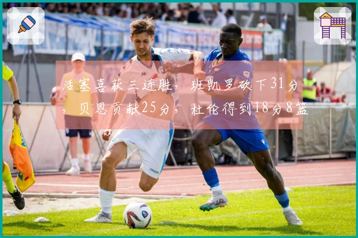 活塞喜获三连胜，班凯罗砍下31分，贝恩贡献25分，杜伦得到18分8篮板
