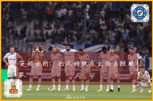 英超分析：西汉姆联在主场击败狼队