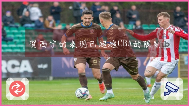 贺西宁的表现已超越CBA的限制