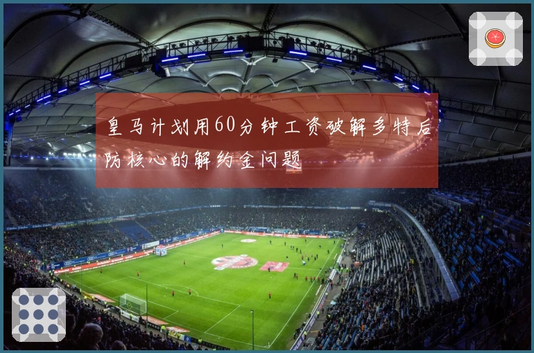皇马计划用60分钟工资破解多特后防核心的解约金问题