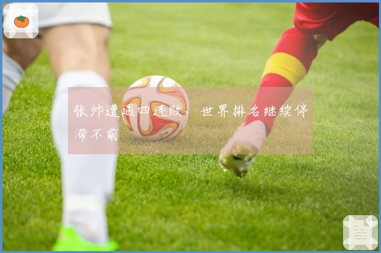 张帅遭遇四连败，世界排名继续停滞不前