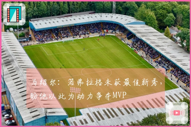 马绍尔：若弗拉格未获最佳新秀，盼他以此为动力争夺MVP