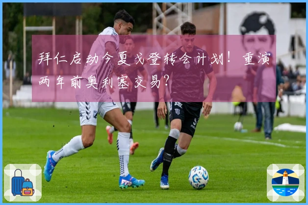 拜仁启动今夏戈登转会计划！重演两年前奥利塞交易？