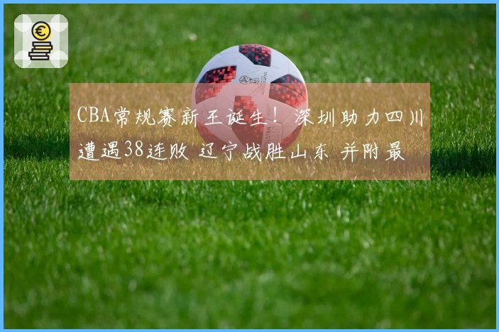 CBA常规赛新王诞生！深圳助力四川遭遇38连败 辽宁战胜山东 并附最新排行榜
