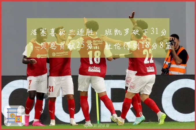 活塞喜获三连胜，班凯罗砍下31分，贝恩贡献25分，杜伦得到18分8篮板