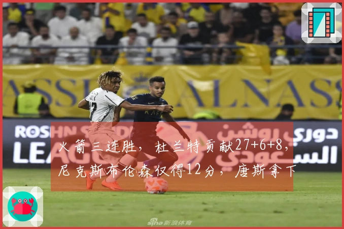 火箭三连胜，杜兰特贡献27+6+8，尼克斯布伦森仅得12分，唐斯拿下22+8